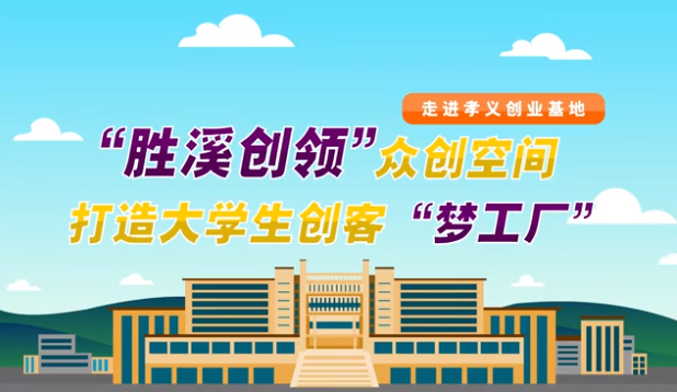 （走进孝义创业基地）“胜溪创领”众创空间 打造大学生创客“梦工厂”