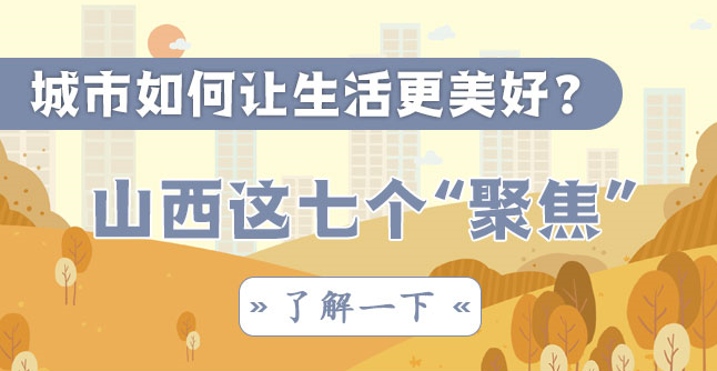 城市如何让生活更美好？山西这七个“聚焦”了解一下
