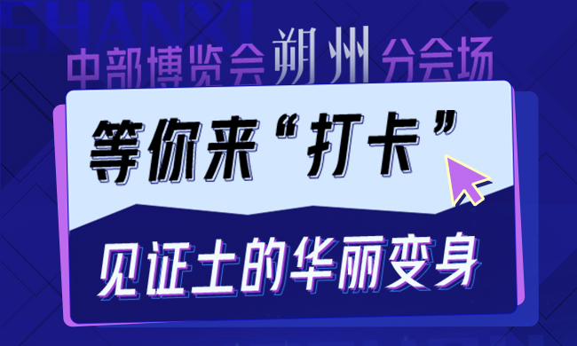 中部博览会朔州分会场等你来“打卡”，见证“土”的华丽变身