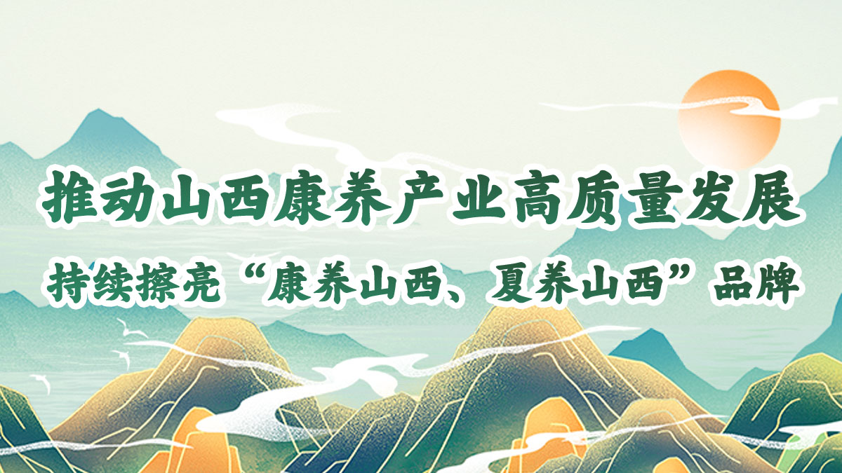 推动山西康养产业高质量发展，持续擦亮“康养山西、夏养山西”品牌